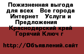 Пожизненная выгода для всех - Все города Интернет » Услуги и Предложения   . Краснодарский край,Горячий Ключ г.